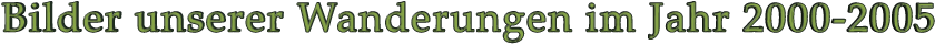 Bilder unserer Wanderungen im Jahr 2000-2005
