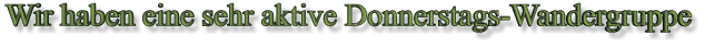 Wir haben eine sehr aktive Donnerstags-Wandergruppe