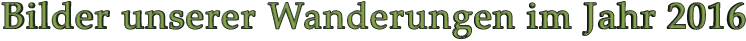 Bilder unserer Wanderungen im Jahr 2016