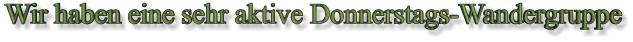 Wir haben eine sehr aktive Donnerstags-Wandergruppe