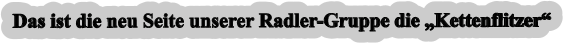 Das ist die neu Seite unserer Radler-Gruppe die „Kettenflitzer“