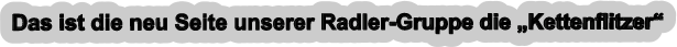Das ist die neu Seite unserer Radler-Gruppe die „Kettenflitzer“